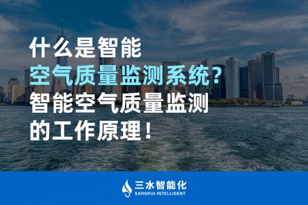 什么是智能空气质量监测系统？智能空气质量监测的工作原理！